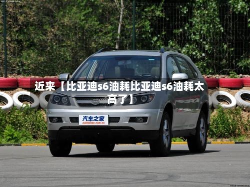 近来【比亚迪s6油耗比亚迪s6油耗太高了】-第2张图片