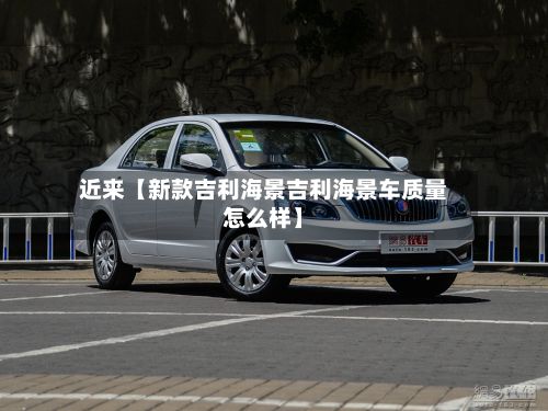 近来【新款吉利海景吉利海景车质量怎么样】