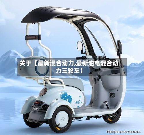 关于【最新混合动力,最新油电混合动力三轮车】