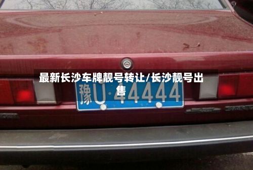 最新长沙车牌靓号转让/长沙靓号出售