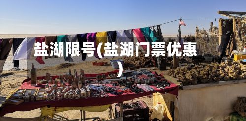 盐湖限号(盐湖门票优惠)