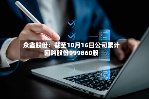 众鑫股份：截至10月16日公司累计回购股份999860股