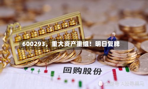 600293，重大资产重组！明日复牌-第2张图片