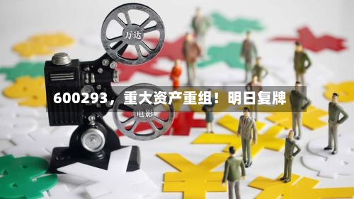 600293，重大资产重组！明日复牌-第3张图片