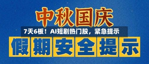 7天6板！AI短剧热门股，紧急提示-第2张图片