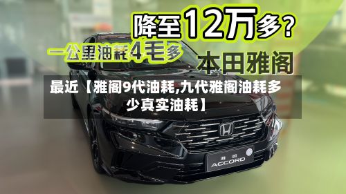 最近【雅阁9代油耗,九代雅阁油耗多少真实油耗】