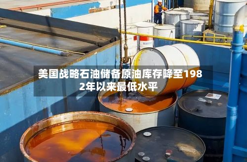 美国战略石油储备原油库存降至1982年以来最低水平