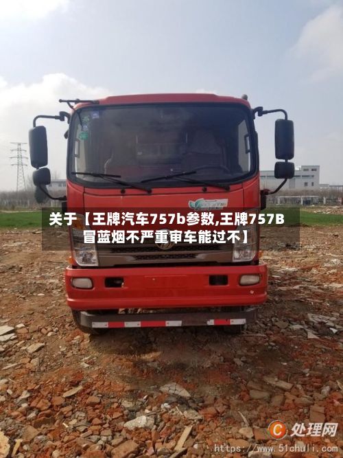 关于【王牌汽车757b参数,王牌757B冒蓝烟不严重审车能过不】-第2张图片