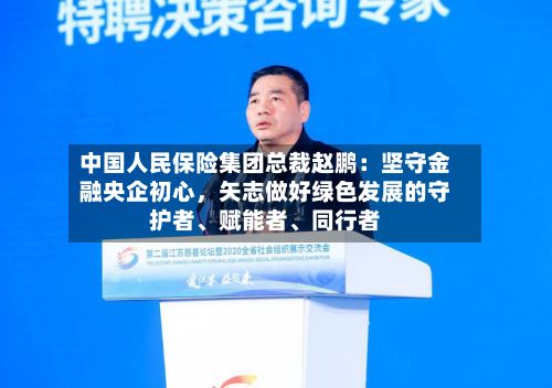 中国人民保险集团总裁赵鹏：坚守金融央企初心，矢志做好绿色发展的守护者、赋能者	、同行者-第2张图片