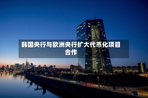 韩国央行与欧洲央行扩大代币化项目合作-第2张图片