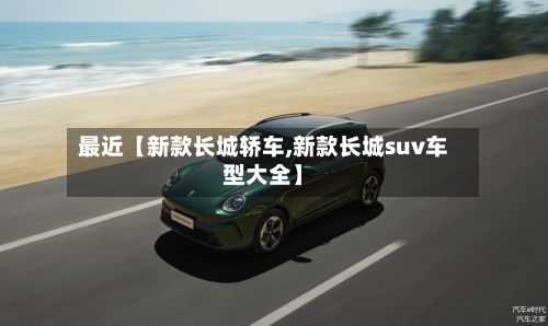 最近【新款长城轿车,新款长城suv车型大全】
