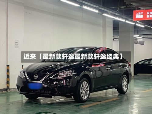 近来【最新款轩逸最新款轩逸经典】-第2张图片