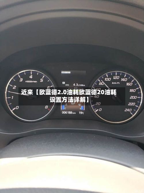 近来【欧蓝德2.0油耗欧蓝德20油耗设置方法详解】-第3张图片