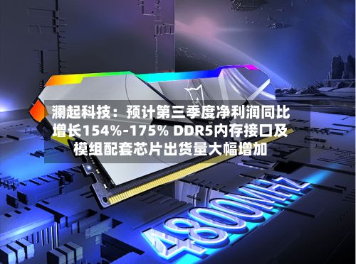 澜起科技：预计第三季度净利润同比增长154%-175% DDR5内存接口及模组配套芯片出货量大幅增加