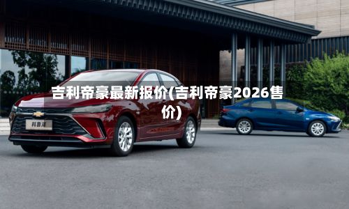 吉利帝豪最新报价(吉利帝豪2026售价)-第3张图片