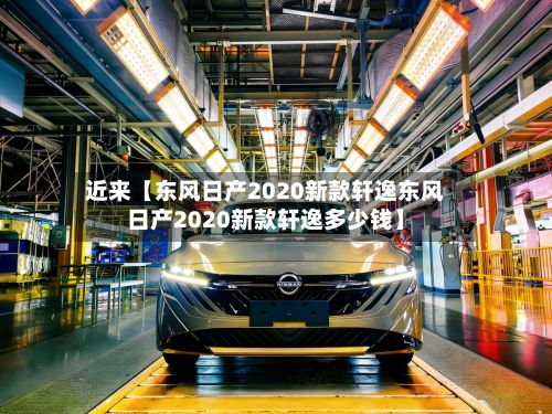 近来【东风日产2020新款轩逸东风日产2020新款轩逸多少钱】-第2张图片
