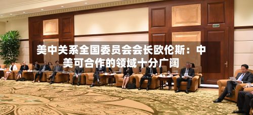 美中关系全国委员会会长欧伦斯：中美可合作的领域十分广阔