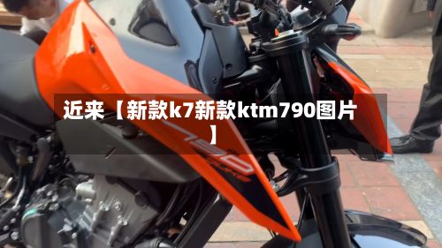 近来【新款k7新款ktm790图片】