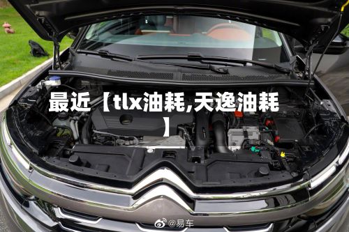 最近【tlx油耗,天逸油耗】-第2张图片