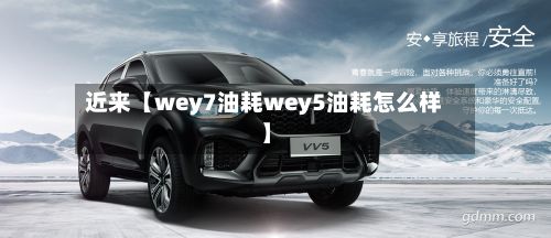 近来【wey7油耗wey5油耗怎么样】-第3张图片
