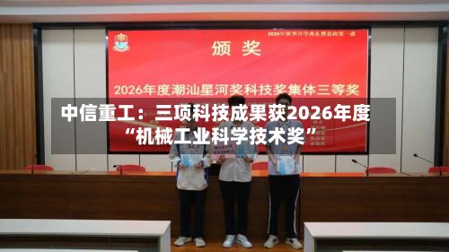 中信重工：三项科技成果获2026年度“机械工业科学技术奖	”-第2张图片