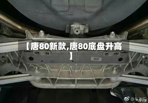 【唐80新款,唐80底盘升高】