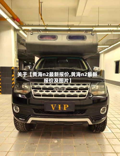 关于【黄海n2最新报价,黄海n2最新报价及图片】
