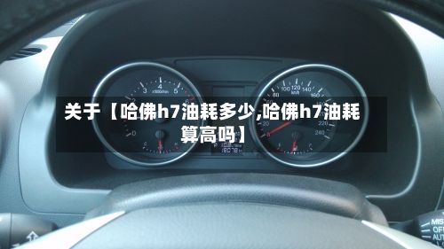 关于【哈佛h7油耗多少,哈佛h7油耗算高吗】