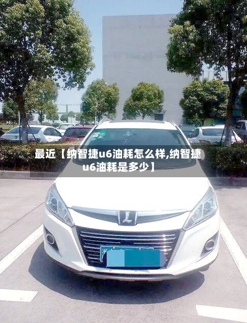 最近【纳智捷u6油耗怎么样,纳智捷u6油耗是多少】-第2张图片