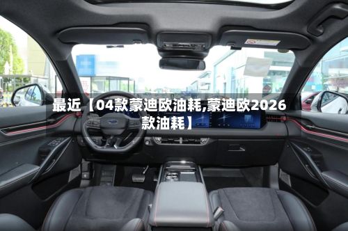 最近【04款蒙迪欧油耗,蒙迪欧2026款油耗】