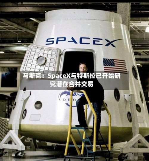 马斯克：SpaceX与特斯拉已开始研究潜在合并交易