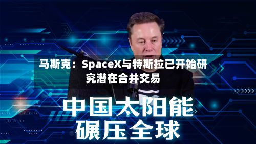 马斯克：SpaceX与特斯拉已开始研究潜在合并交易-第2张图片