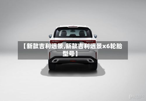 【新款吉利远景,新款吉利远景x6轮胎型号】