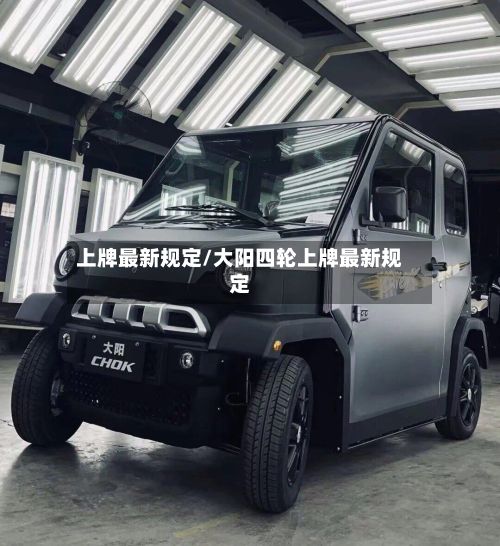 上牌最新规定/大阳四轮上牌最新规定