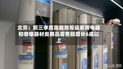 北京：前三季度高能效等级家用电器和音像器材类商品零售额增长6成以上-第2张图片
