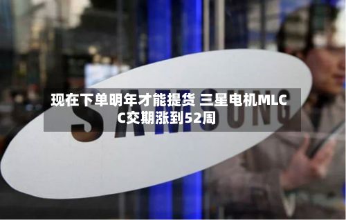 现在下单明年才能提货 三星电机MLCC交期涨到52周-第3张图片