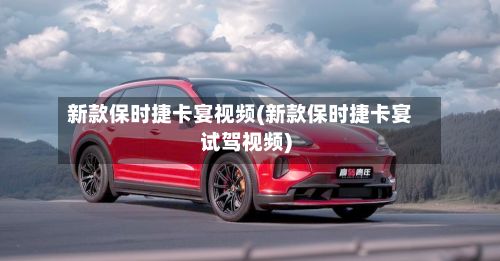 新款保时捷卡宴视频(新款保时捷卡宴试驾视频)-第2张图片