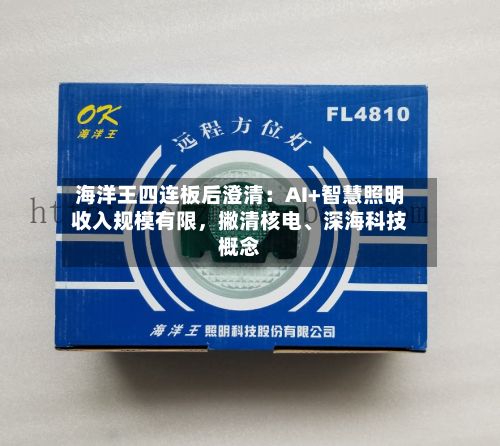 海洋王四连板后澄清：AI+智慧照明收入规模有限，撇清核电、深海科技概念-第2张图片