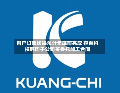客户订单切换预计年底前完成 容百科技韩国子公司签委托加工合同-第3张图片