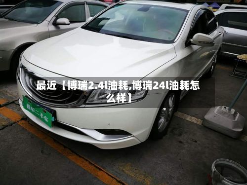 最近【博瑞2.4l油耗,博瑞24l油耗怎么样】-第2张图片