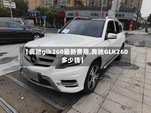 【奔驰glk260最新费用,奔驰GLK260多少钱】-第2张图片