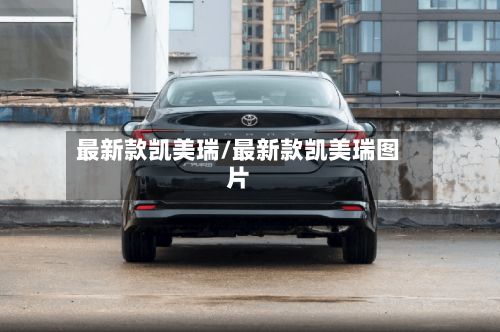 最新款凯美瑞/最新款凯美瑞图片