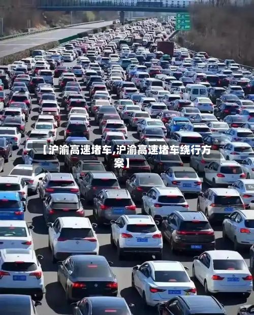 【沪渝高速堵车,沪渝高速堵车绕行方案】-第2张图片