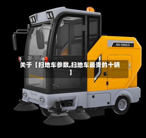 关于【扫地车参数,扫地车最贵的十辆】