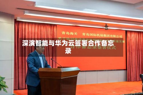 深演智能与华为云签署合作备忘录