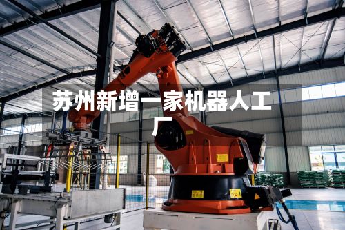 苏州新增一家机器人工厂