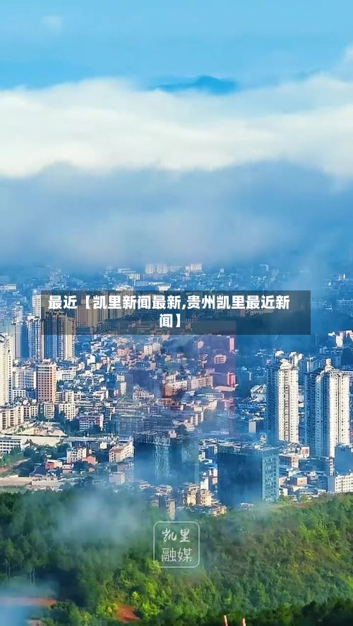 最近【凯里新闻最新,贵州凯里最近新闻】-第2张图片
