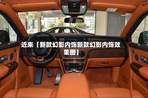 近来【新款幻影内饰新款幻影内饰效果图】-第2张图片