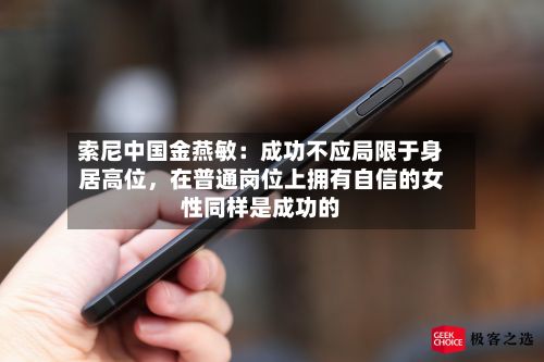 索尼中国金燕敏：成功不应局限于身居高位，在普通岗位上拥有自信的女性同样是成功的-第2张图片