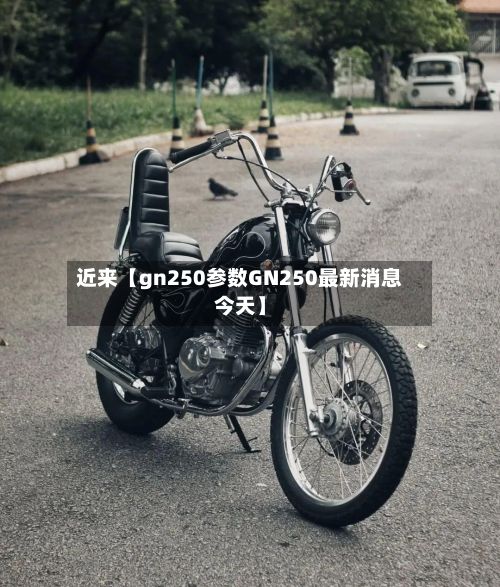 近来【gn250参数GN250最新消息今天】-第2张图片